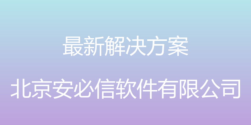 最新解决方案 - 北京安必信软件有限公司