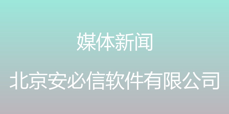 媒体新闻 - 北京安必信软件有限公司