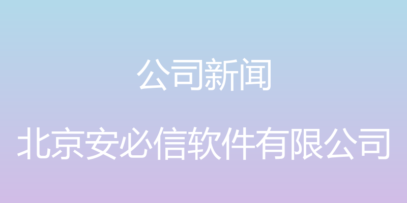 公司新闻 - 北京安必信软件有限公司