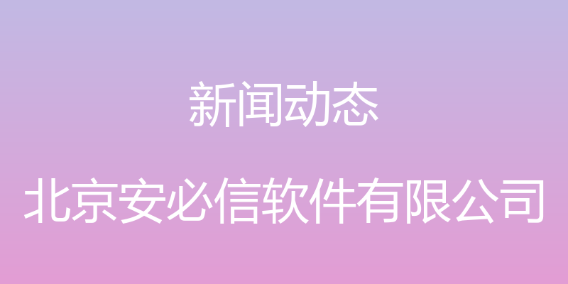 新闻动态 - 北京安必信软件有限公司